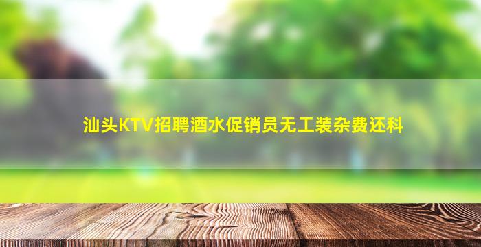 汕头KTV招聘酒水促销员无工装杂费还科